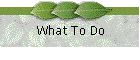 What To Do
